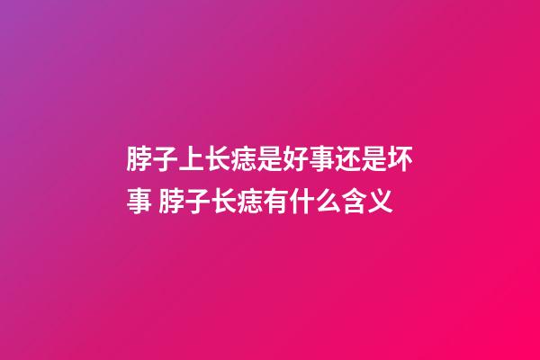 脖子上长痣是好事还是坏事 脖子长痣有什么含义